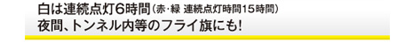 白は連続点灯6時間 夜間、トンネル内等のフライ旗にも